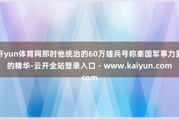 开yun体育网那时他统治的60万雄兵号称秦国军事力量的精华-云开全站登录入口 - www.kaiyun.com
