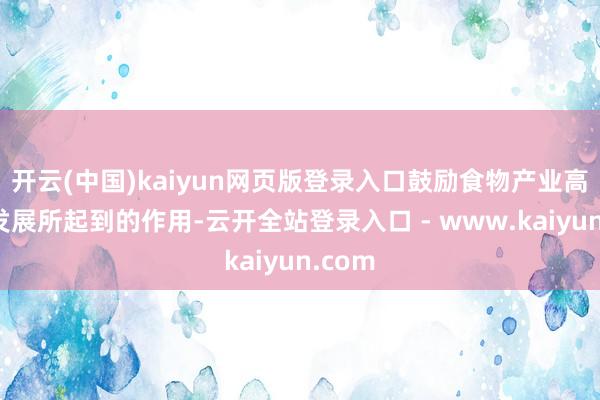 开云(中国)kaiyun网页版登录入口鼓励食物产业高质地发展所起到的作用-云开全站登录入口 - www.kaiyun.com