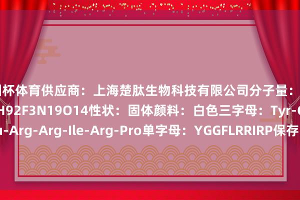 欧洲杯体育供应商:上海楚肽生物科技有限公司分子量:1348.48分子式:C59H92F3N19O14性状:固体颜料:白色三字母:Tyr-Gly-Gly-Phe-Leu-Arg-Arg-Ile-Arg-Pro单字母:YGGFLRRIRP保存:-20摄氏度保质期:12个月 发布于:上海市-云开全站登录入口 - www.kaiyun.com