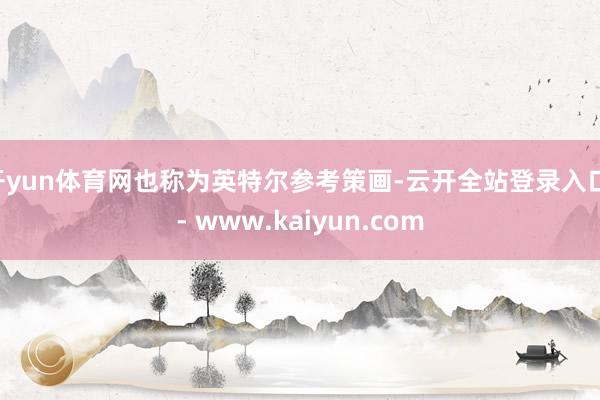 开yun体育网也称为英特尔参考策画-云开全站登录入口 - www.kaiyun.com
