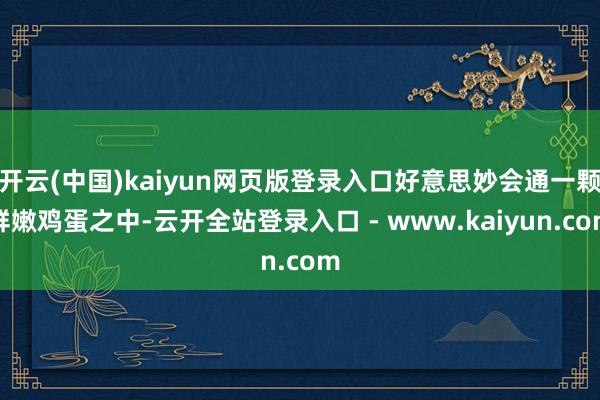 开云(中国)kaiyun网页版登录入口好意思妙会通一颗鲜嫩鸡蛋之中-云开全站登录入口 - www.kaiyun.com