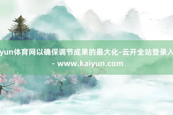 开yun体育网以确保调节成果的最大化-云开全站登录入口 - www.kaiyun.com