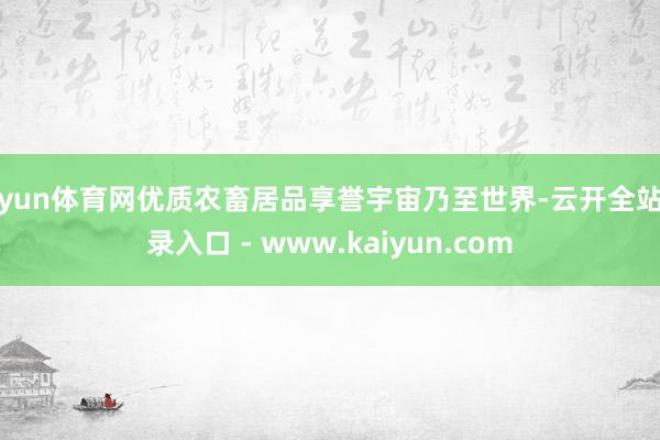 开yun体育网优质农畜居品享誉宇宙乃至世界-云开全站登录入口 - www.kaiyun.com