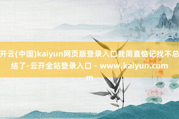 开云(中国)kaiyun网页版登录入口我简直惦记找不总结了-云开全站登录入口 - www.kaiyun.com