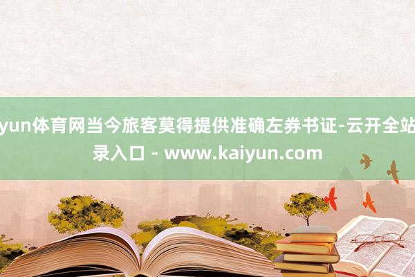 开yun体育网当今旅客莫得提供准确左券书证-云开全站登录入口 - www.kaiyun.com