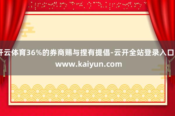 开云体育36%的券商赐与捏有提倡-云开全站登录入口 - www.kaiyun.com