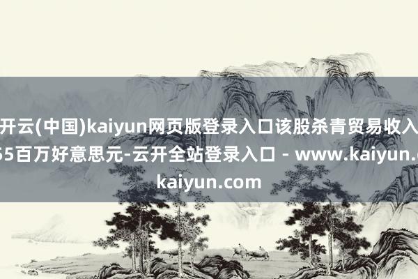 开云(中国)kaiyun网页版登录入口该股杀青贸易收入25.55百万好意思元-云开全站登录入口 - www.kaiyun.com