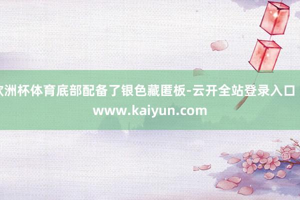 欧洲杯体育底部配备了银色藏匿板-云开全站登录入口 - www.kaiyun.com
