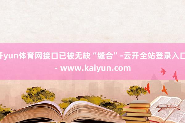 开yun体育网接口已被无缺“缝合”-云开全站登录入口 - www.kaiyun.com