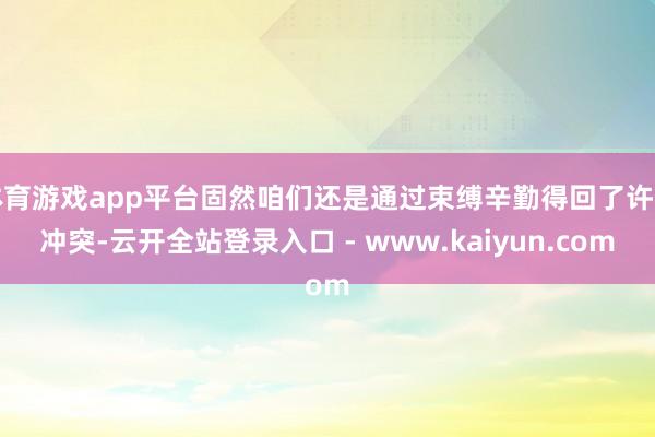 体育游戏app平台固然咱们还是通过束缚辛勤得回了许多冲突-云开全站登录入口 - www.kaiyun.com