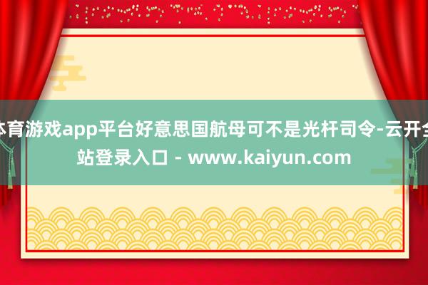 体育游戏app平台好意思国航母可不是光杆司令-云开全站登录入口 - www.kaiyun.com