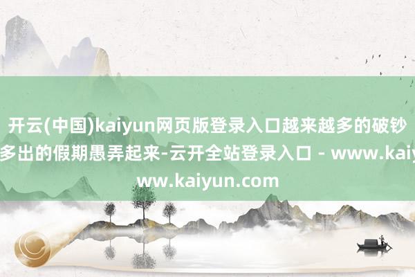 开云(中国)kaiyun网页版登录入口越来越多的破钞者聘任把多出的假期愚弄起来-云开全站登录入口 - www.kaiyun.com