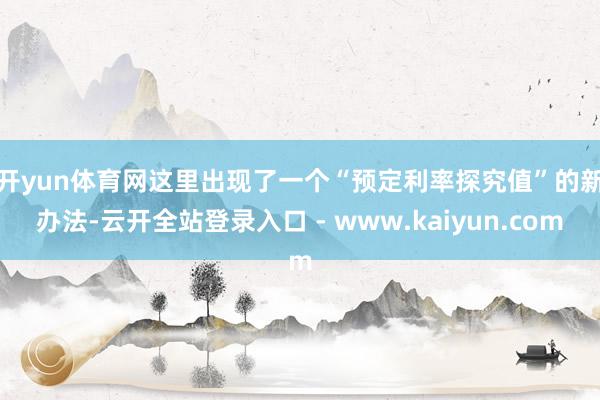 开yun体育网 这里出现了一个“预定利率探究值”的新办法-云开全站登录入口 - www.kaiyun.com