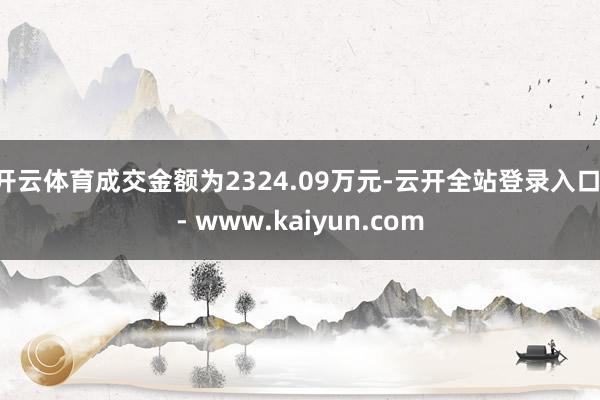 开云体育成交金额为2324.09万元-云开全站登录入口 - www.kaiyun.com