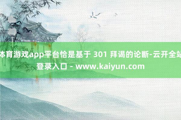 体育游戏app平台恰是基于 301 拜谒的论断-云开全站登录入口 - www.kaiyun.com