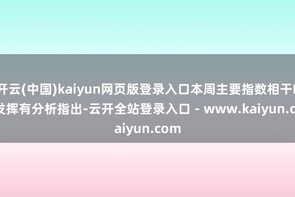 开云(中国)kaiyun网页版登录入口本周主要指数相干ETF发挥 有分析指出-云开全站登录入口 - www.kaiyun.com