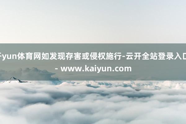 开yun体育网如发现存害或侵权施行-云开全站登录入口 - www.kaiyun.com