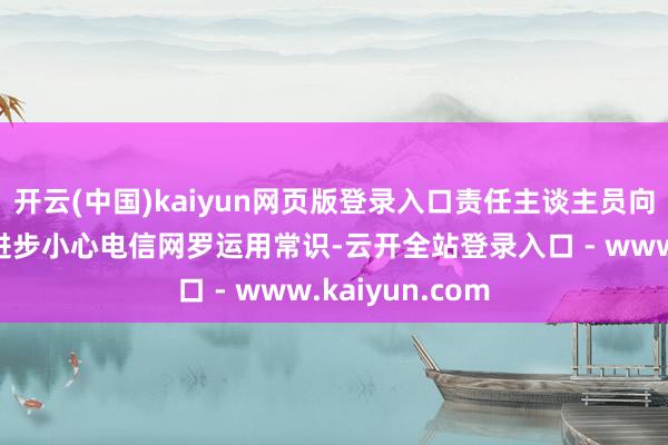 开云(中国)kaiyun网页版登录入口责任主谈主员向孩子和家长们进步小心电信网罗运用常识-云开全站登录入口 - www.kaiyun.com