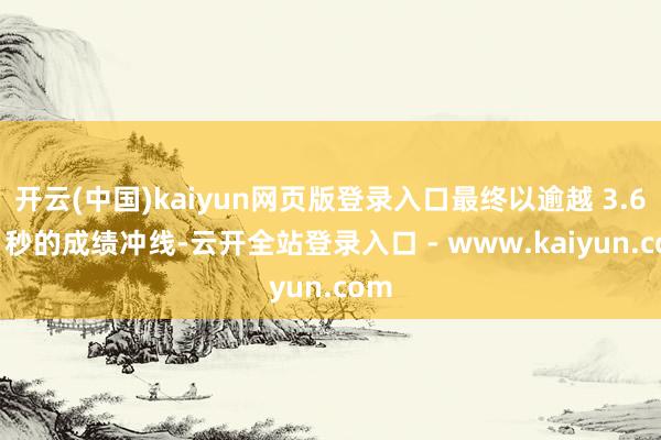 开云(中国)kaiyun网页版登录入口最终以逾越 3.669 秒的成绩冲线-云开全站登录入口 - www.kaiyun.com