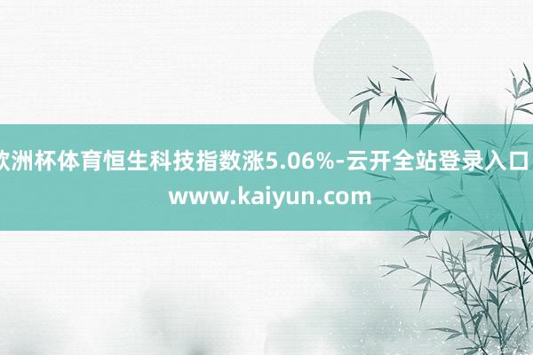 欧洲杯体育恒生科技指数涨5.06%-云开全站登录入口 - www.kaiyun.com