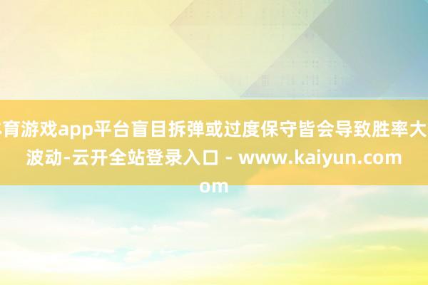 体育游戏app平台盲目拆弹或过度保守皆会导致胜率大幅波动-云开全站登录入口 - www.kaiyun.com
