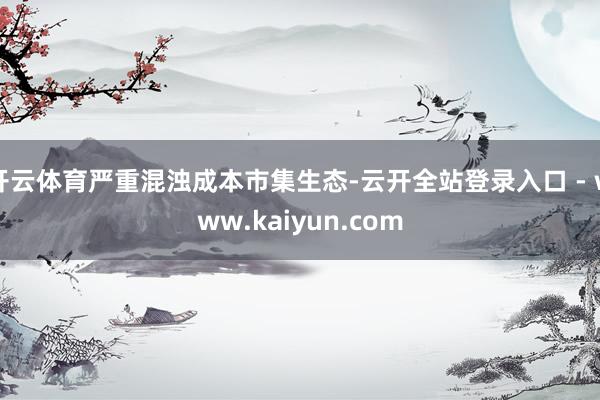 开云体育严重混浊成本市集生态-云开全站登录入口 - www.kaiyun.com