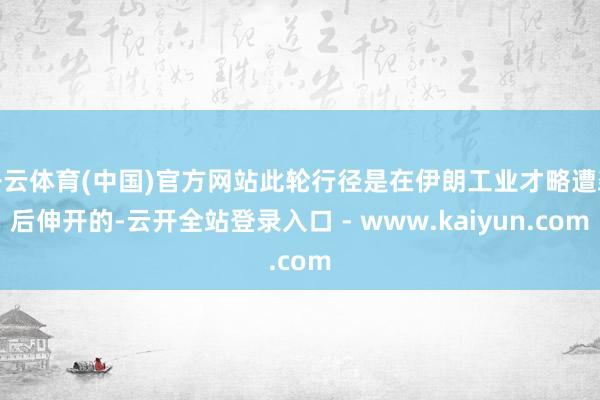 开云体育(中国)官方网站此轮行径是在伊朗工业才略遭袭后伸开的-云开全站登录入口 - www.kaiyun.com