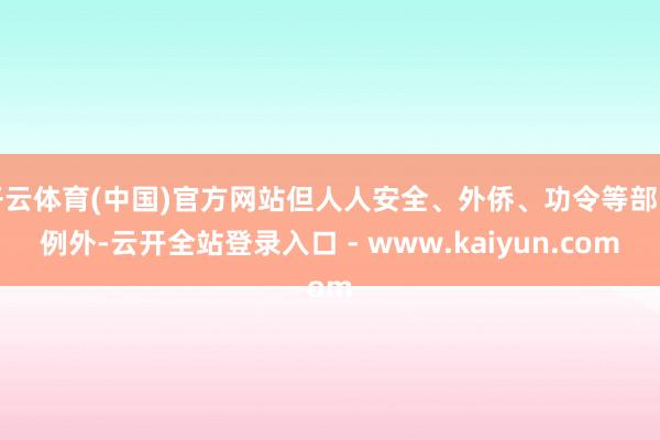 开云体育(中国)官方网站但人人安全、外侨、功令等部门例外-云开全站登录入口 - www.kaiyun.com