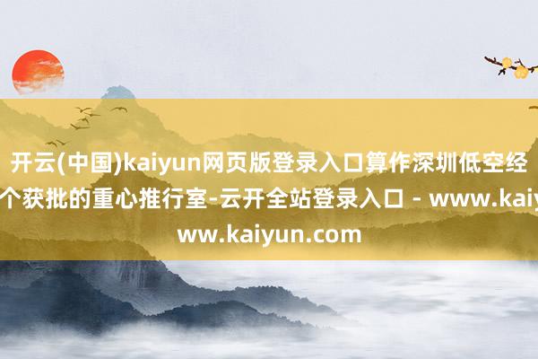 开云(中国)kaiyun网页版登录入口算作深圳低空经济界限首个获批的重心推行室-云开全站登录入口 - www.kaiyun.com