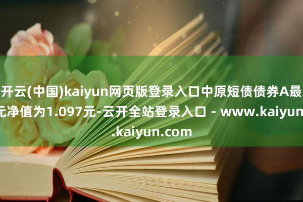 开云(中国)kaiyun网页版登录入口中原短债债券A最新单元净值为1.097元-云开全站登录入口 - www.kaiyun.com
