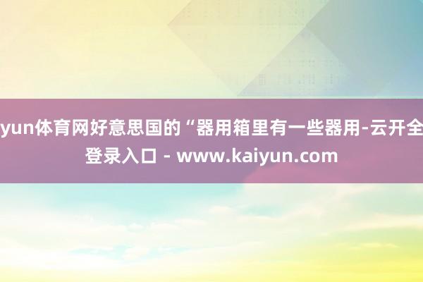 开yun体育网好意思国的“器用箱里有一些器用-云开全站登录入口 - www.kaiyun.com