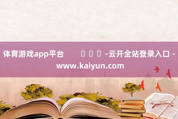 体育游戏app平台        			-云开全站登录入口 - www.kaiyun.com
