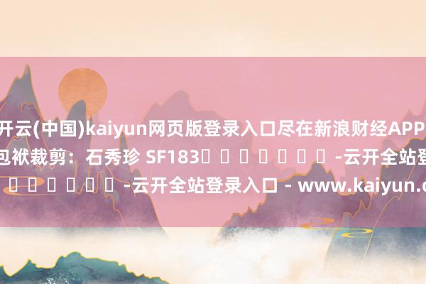 开云(中国)kaiyun网页版登录入口尽在新浪财经APP            						包袱裁剪：石秀珍 SF183							-云开全站登录入口 - www.kaiyun.com