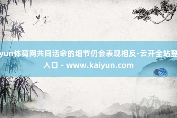 开yun体育网共同活命的细节仍会表现相反-云开全站登录入口 - www.kaiyun.com