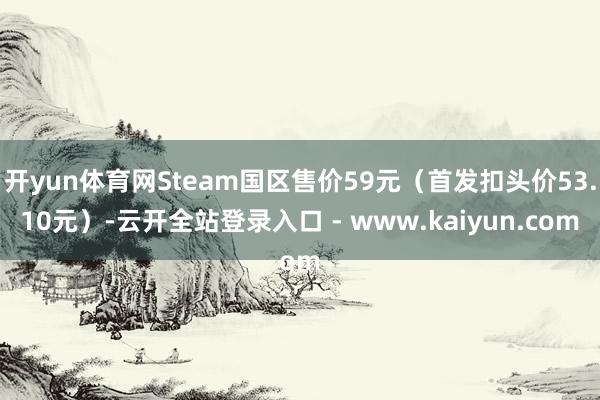开yun体育网Steam国区售价59元（首发扣头价53.10元）-云开全站登录入口 - www.kaiyun.com