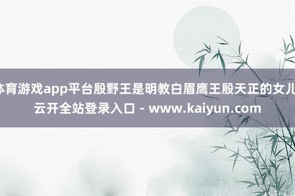 体育游戏app平台殷野王是明教白眉鹰王殷天正的女儿-云开全站登录入口 - www.kaiyun.com