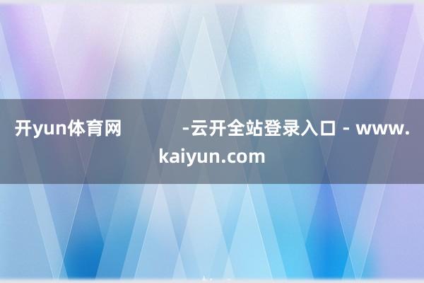 开yun体育网            -云开全站登录入口 - www.kaiyun.com