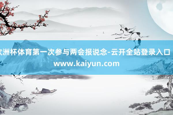 欧洲杯体育第一次参与两会报说念-云开全站登录入口 - www.kaiyun.com