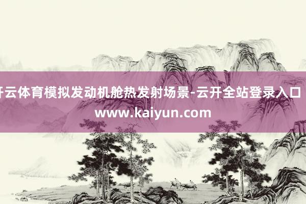 开云体育模拟发动机舱热发射场景-云开全站登录入口 - www.kaiyun.com