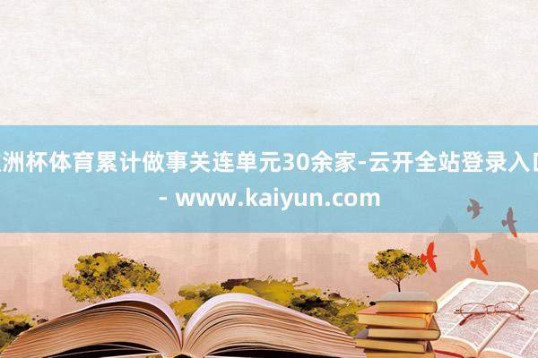 欧洲杯体育累计做事关连单元30余家-云开全站登录入口 - www.kaiyun.com