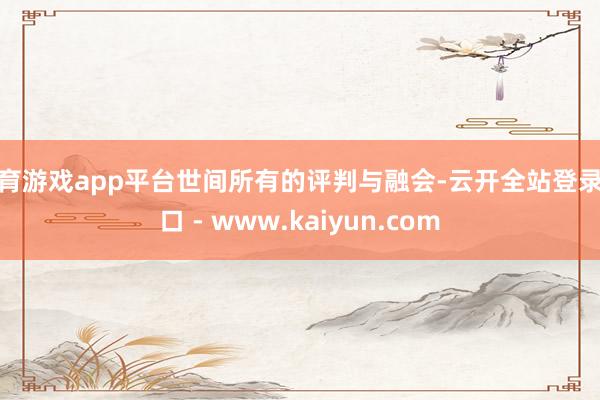 体育游戏app平台世间所有的评判与融会-云开全站登录入口 - www.kaiyun.com