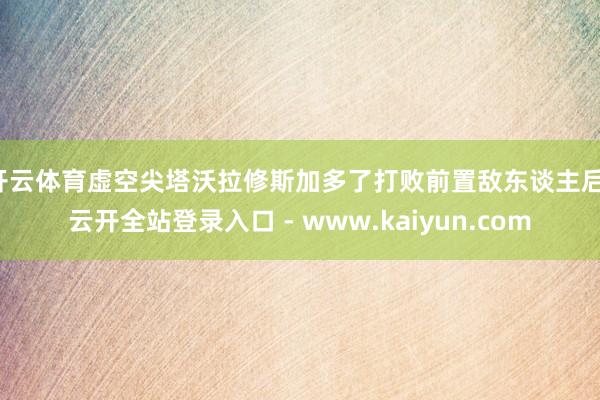 开云体育虚空尖塔沃拉修斯加多了打败前置敌东谈主后-云开全站登录入口 - www.kaiyun.com