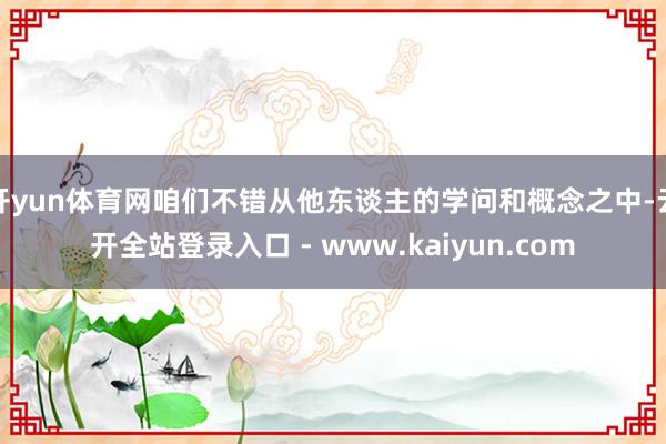 开yun体育网咱们不错从他东谈主的学问和概念之中-云开全站登录入口 - www.kaiyun.com