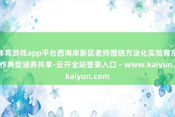 体育游戏app平台西海岸新区老师围绕方法化实验育东谈主作典型涵养共享-云开全站登录入口 - www.kaiyun.com