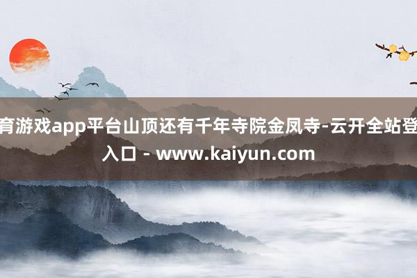 体育游戏app平台山顶还有千年寺院金凤寺-云开全站登录入口 - www.kaiyun.com