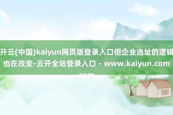 开云(中国)kaiyun网页版登录入口但企业选址的逻辑也在改变-云开全站登录入口 - www.kaiyun.com