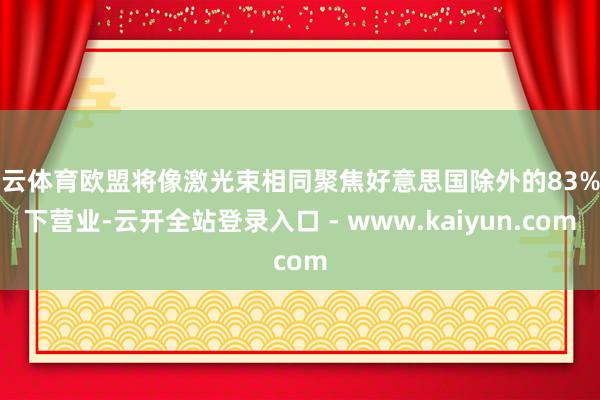 开云体育欧盟将像激光束相同聚焦好意思国除外的83%天下营业-云开全站登录入口 - www.kaiyun.com