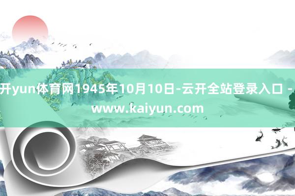 开yun体育网1945年10月10日-云开全站登录入口 - www.kaiyun.com