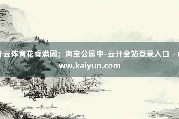 开云体育花香满园；海宝公园中-云开全站登录入口 - www.kaiyun.com