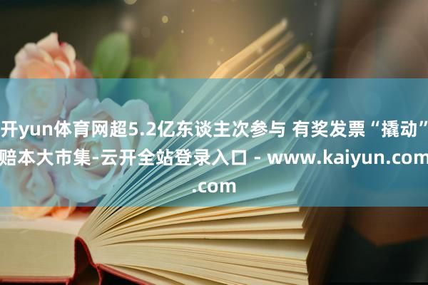 开yun体育网超5.2亿东谈主次参与 有奖发票“撬动”赔本大市集-云开全站登录入口 - www.kaiyun.com